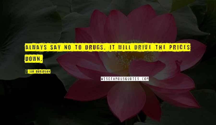 Jim Davidson Quotes: Always say no to drugs. It will drive the prices down.