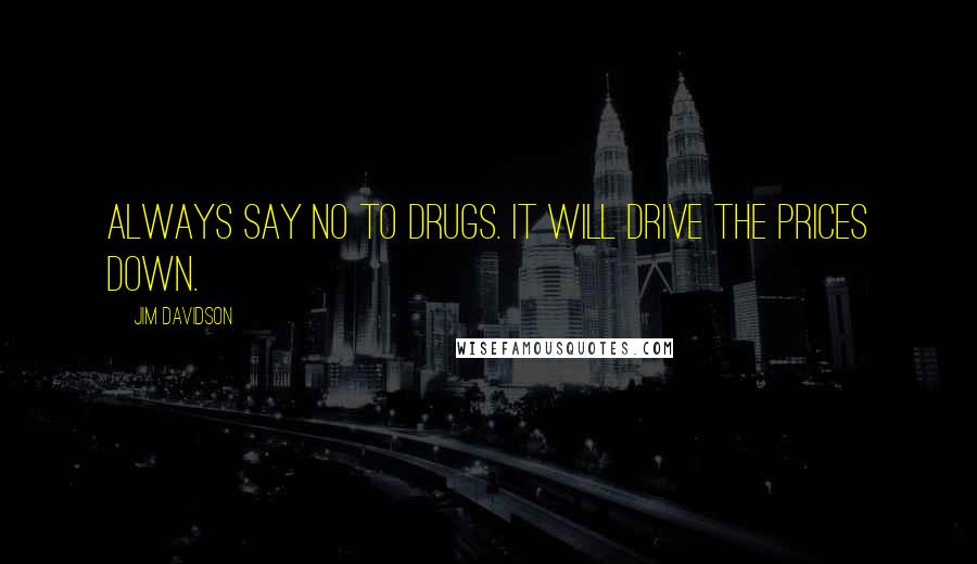 Jim Davidson Quotes: Always say no to drugs. It will drive the prices down.