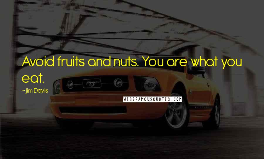 Jim Davis Quotes: Avoid fruits and nuts. You are what you eat.