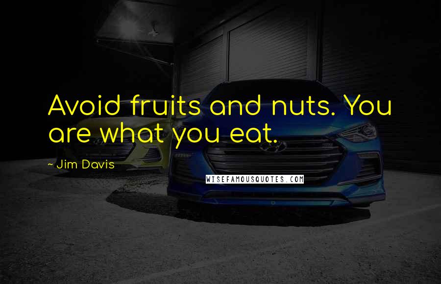 Jim Davis Quotes: Avoid fruits and nuts. You are what you eat.