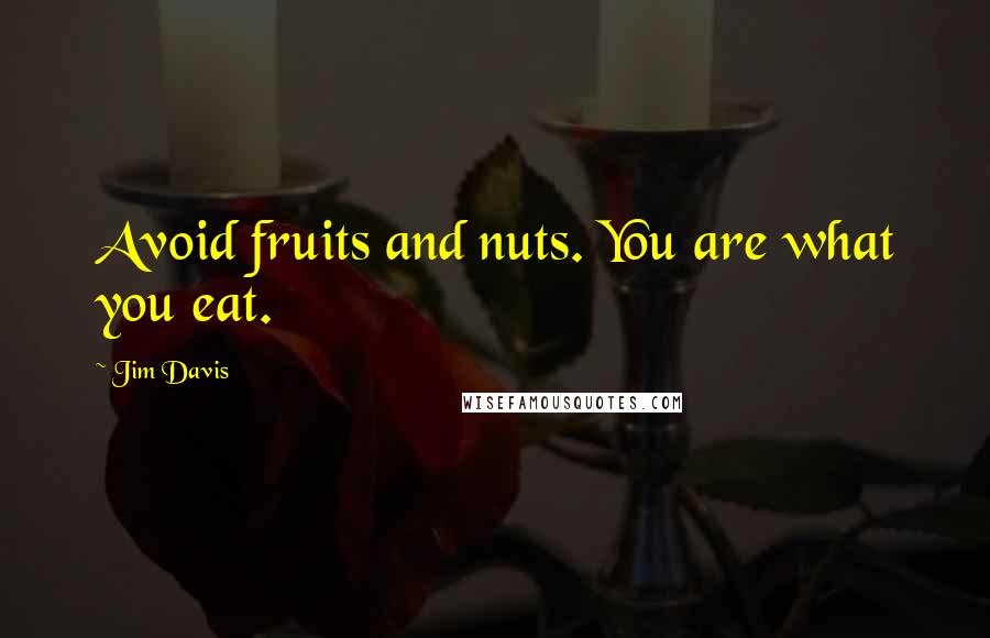 Jim Davis Quotes: Avoid fruits and nuts. You are what you eat.