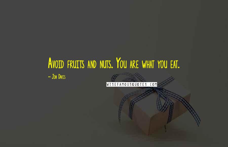 Jim Davis Quotes: Avoid fruits and nuts. You are what you eat.