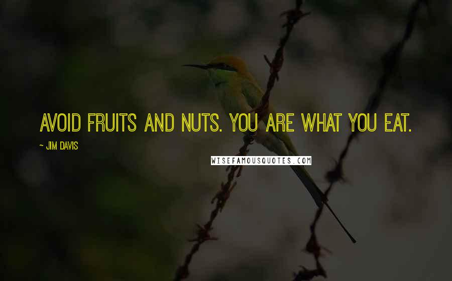 Jim Davis Quotes: Avoid fruits and nuts. You are what you eat.