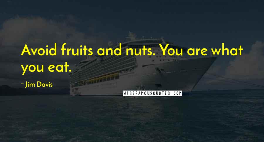 Jim Davis Quotes: Avoid fruits and nuts. You are what you eat.