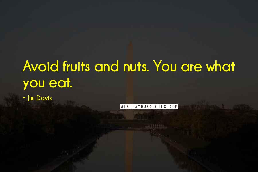 Jim Davis Quotes: Avoid fruits and nuts. You are what you eat.