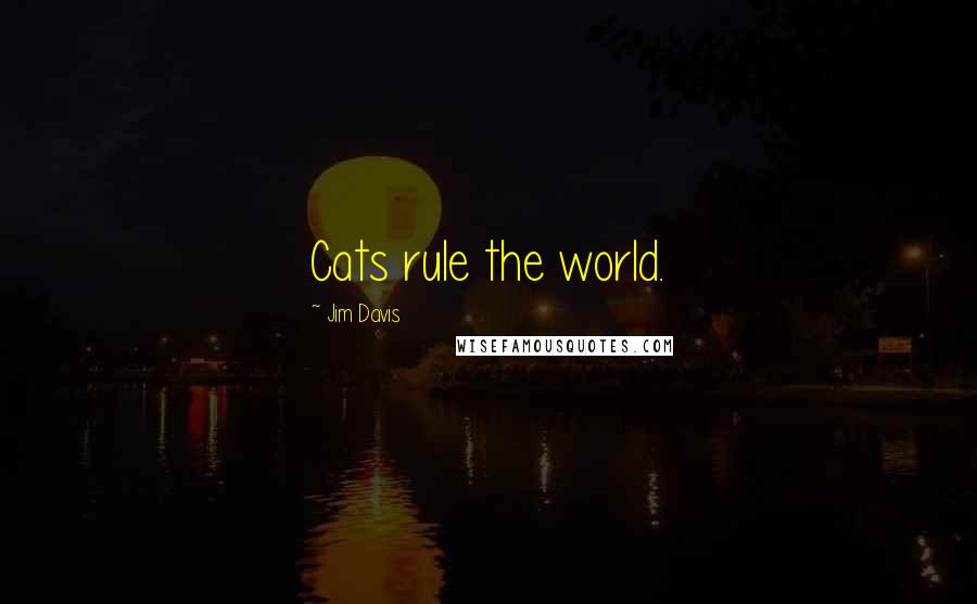 Jim Davis Quotes: Cats rule the world.