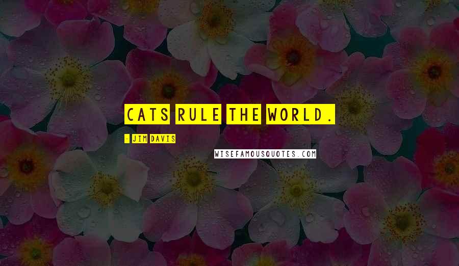 Jim Davis Quotes: Cats rule the world.