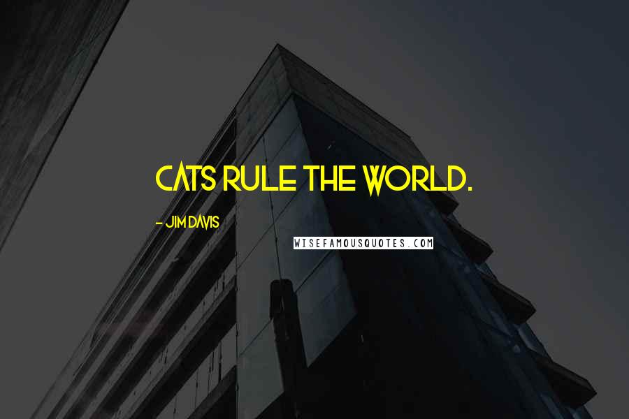 Jim Davis Quotes: Cats rule the world.