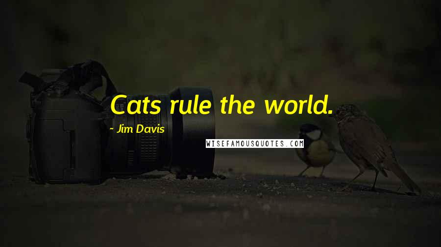 Jim Davis Quotes: Cats rule the world.