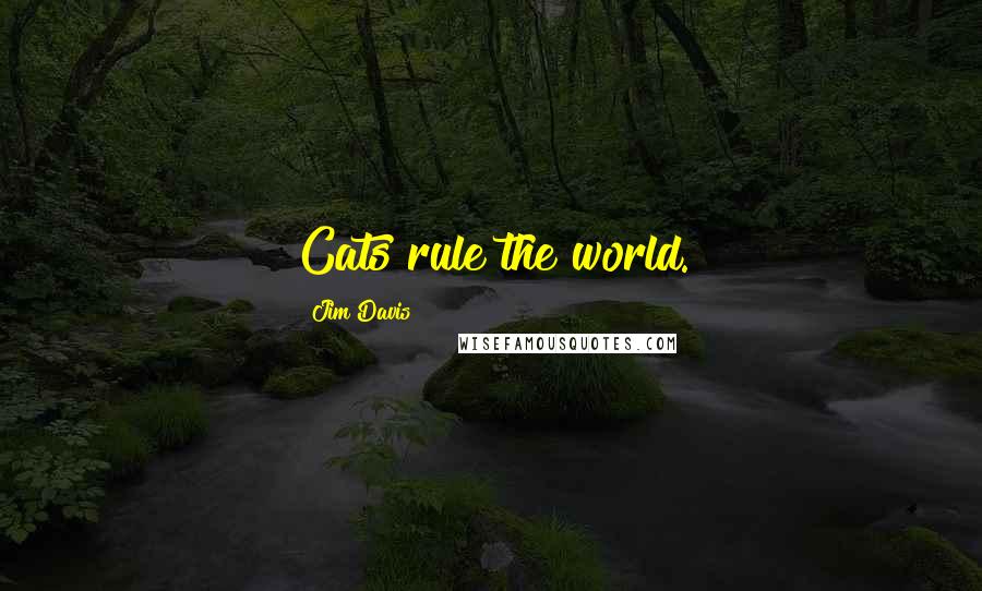 Jim Davis Quotes: Cats rule the world.