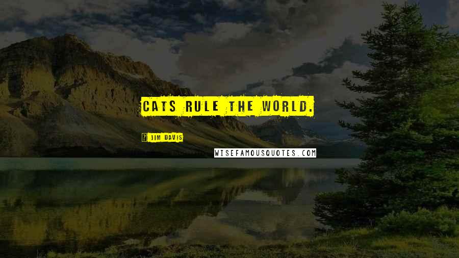 Jim Davis Quotes: Cats rule the world.
