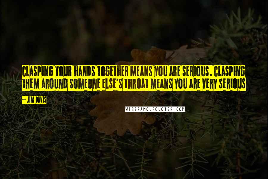 Jim Davis Quotes: Clasping your hands together means you are serious. Clasping them around someone else's throat means you are very serious