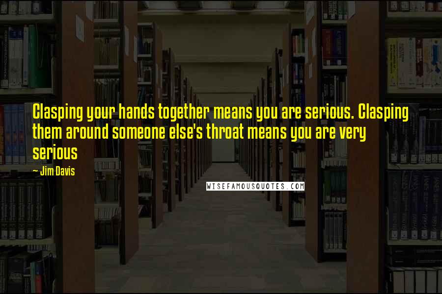 Jim Davis Quotes: Clasping your hands together means you are serious. Clasping them around someone else's throat means you are very serious