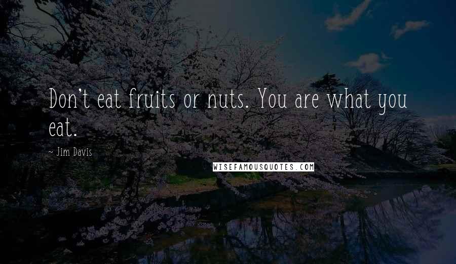 Jim Davis Quotes: Don't eat fruits or nuts. You are what you eat.