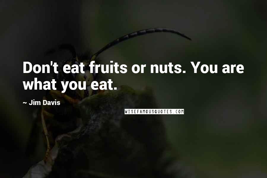 Jim Davis Quotes: Don't eat fruits or nuts. You are what you eat.