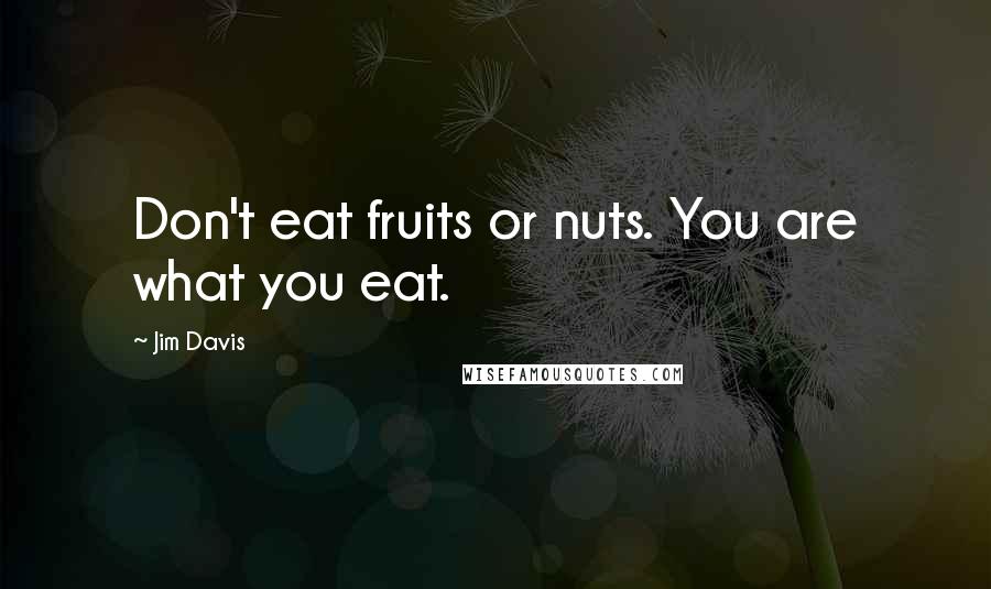 Jim Davis Quotes: Don't eat fruits or nuts. You are what you eat.