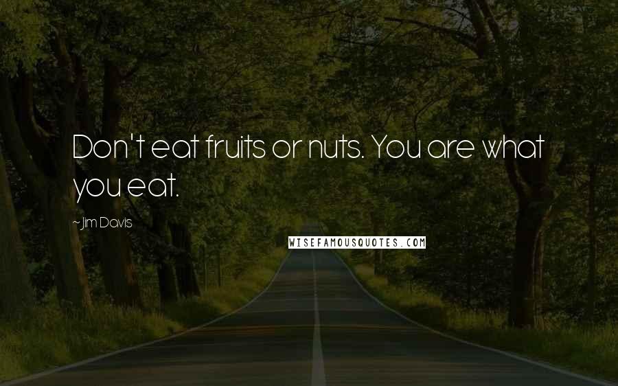 Jim Davis Quotes: Don't eat fruits or nuts. You are what you eat.