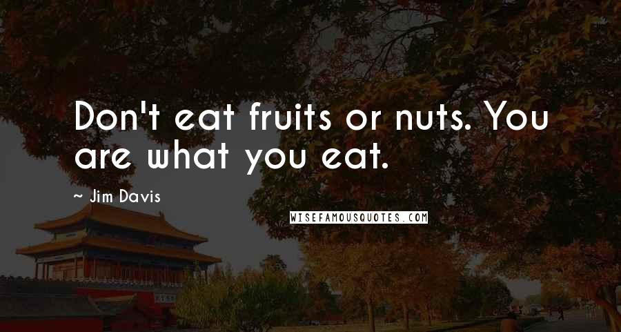 Jim Davis Quotes: Don't eat fruits or nuts. You are what you eat.