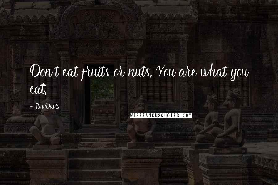 Jim Davis Quotes: Don't eat fruits or nuts. You are what you eat.