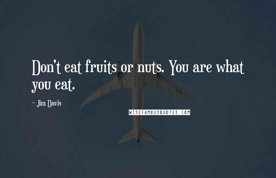Jim Davis Quotes: Don't eat fruits or nuts. You are what you eat.