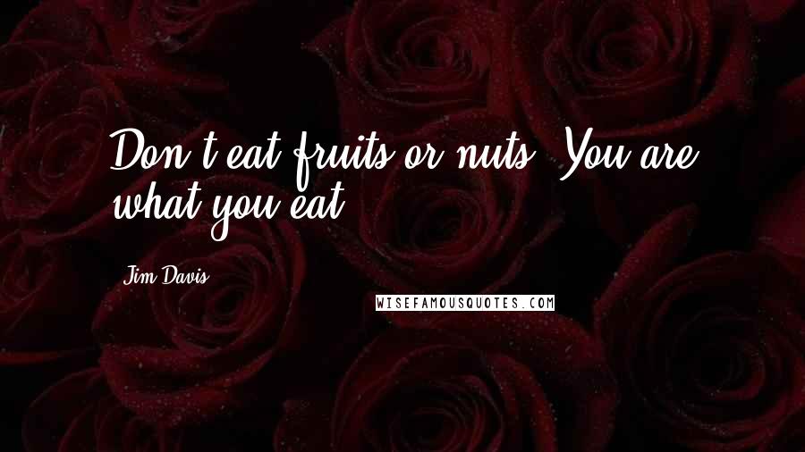 Jim Davis Quotes: Don't eat fruits or nuts. You are what you eat.