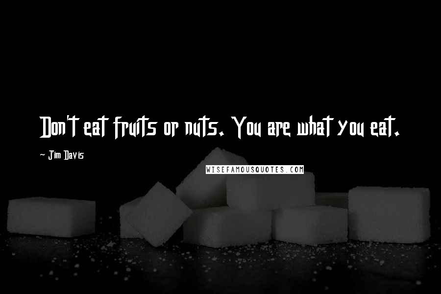 Jim Davis Quotes: Don't eat fruits or nuts. You are what you eat.