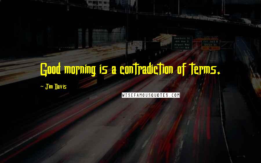 Jim Davis Quotes: Good morning is a contradiction of terms.