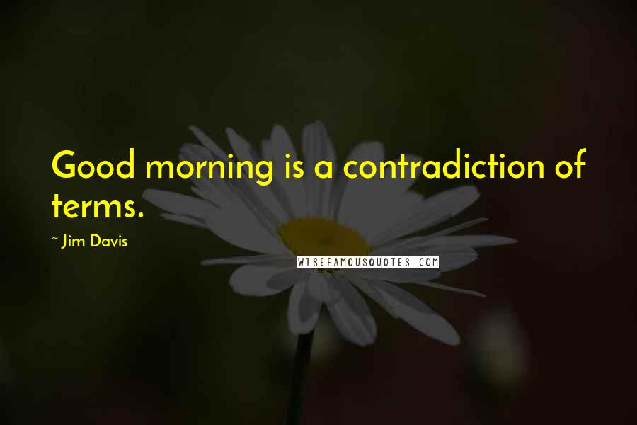 Jim Davis Quotes: Good morning is a contradiction of terms.