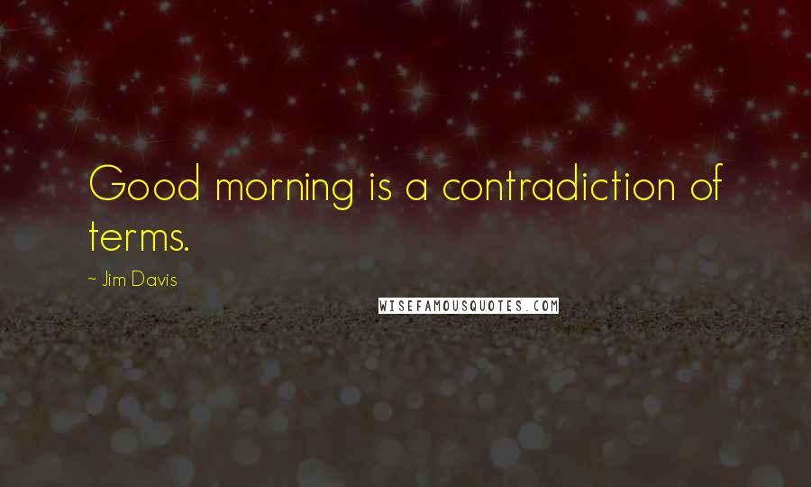 Jim Davis Quotes: Good morning is a contradiction of terms.