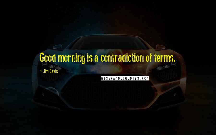 Jim Davis Quotes: Good morning is a contradiction of terms.