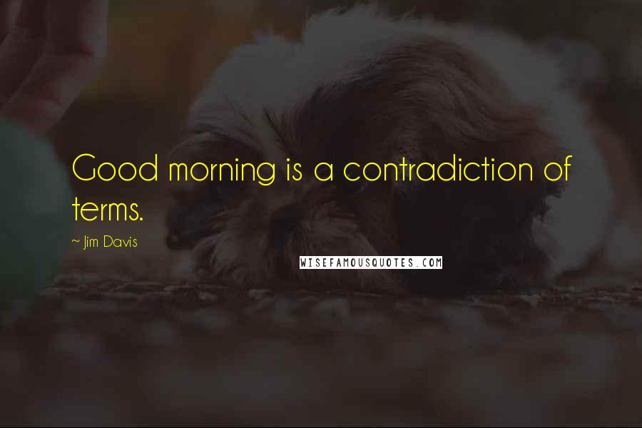 Jim Davis Quotes: Good morning is a contradiction of terms.