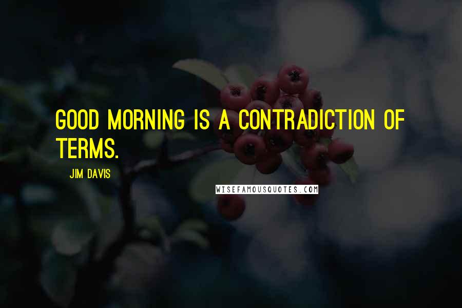 Jim Davis Quotes: Good morning is a contradiction of terms.