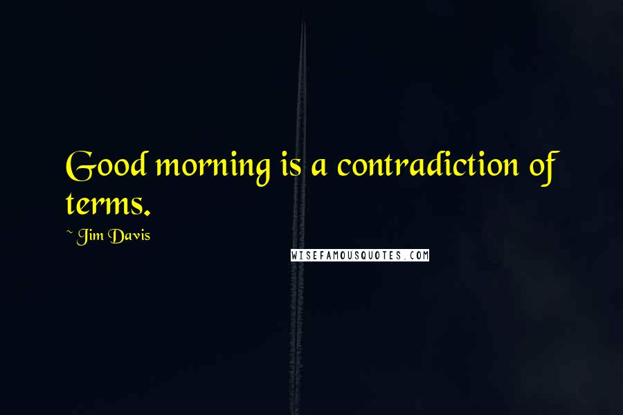 Jim Davis Quotes: Good morning is a contradiction of terms.
