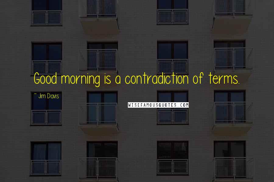 Jim Davis Quotes: Good morning is a contradiction of terms.