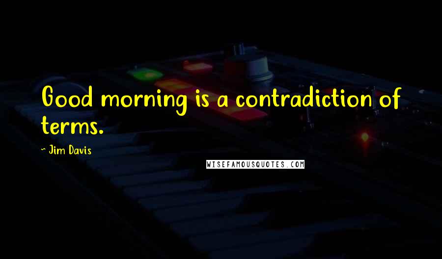 Jim Davis Quotes: Good morning is a contradiction of terms.