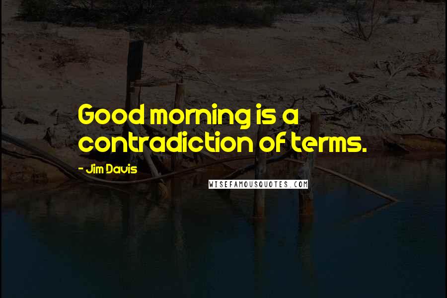 Jim Davis Quotes: Good morning is a contradiction of terms.