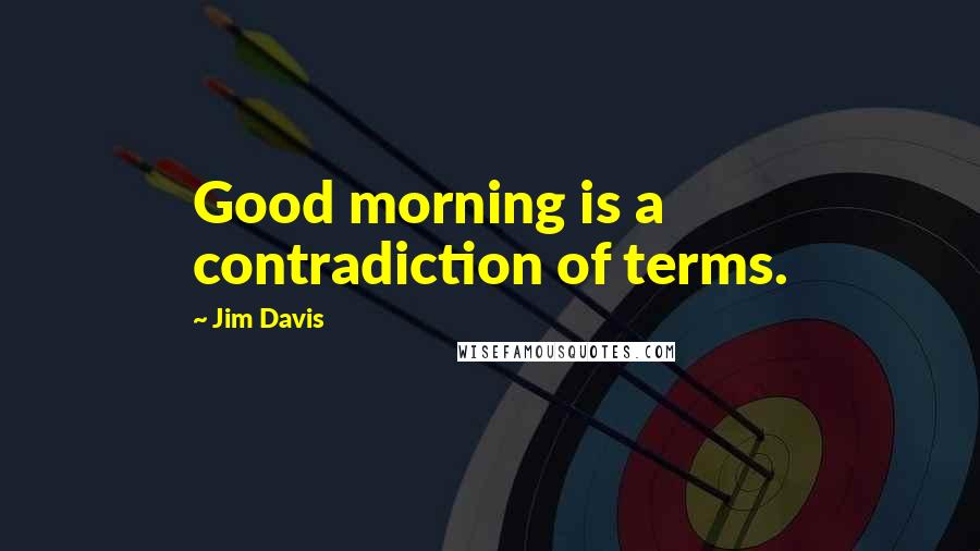 Jim Davis Quotes: Good morning is a contradiction of terms.