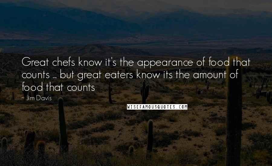 Jim Davis Quotes: Great chefs know it's the appearance of food that counts ... but great eaters know its the amount of food that counts