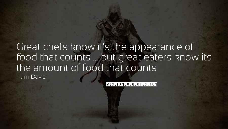 Jim Davis Quotes: Great chefs know it's the appearance of food that counts ... but great eaters know its the amount of food that counts