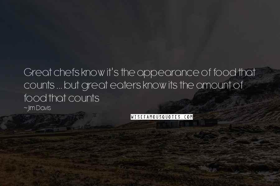 Jim Davis Quotes: Great chefs know it's the appearance of food that counts ... but great eaters know its the amount of food that counts