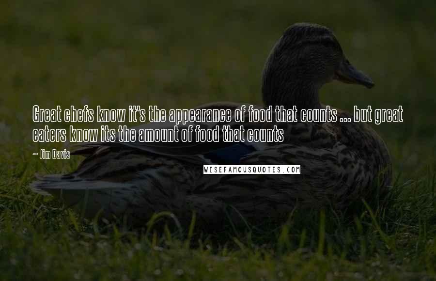 Jim Davis Quotes: Great chefs know it's the appearance of food that counts ... but great eaters know its the amount of food that counts