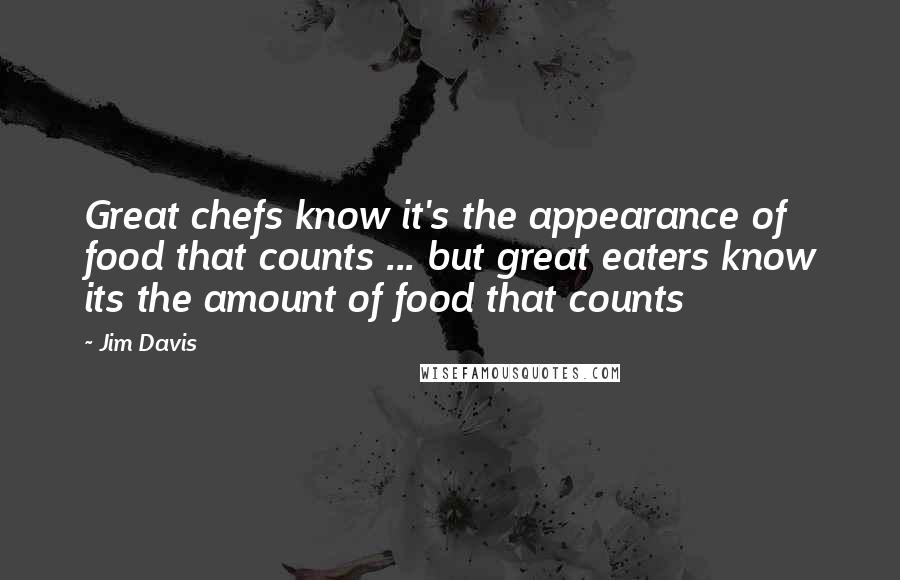 Jim Davis Quotes: Great chefs know it's the appearance of food that counts ... but great eaters know its the amount of food that counts