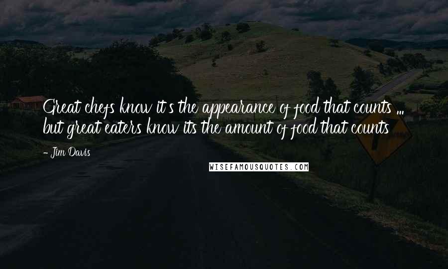 Jim Davis Quotes: Great chefs know it's the appearance of food that counts ... but great eaters know its the amount of food that counts