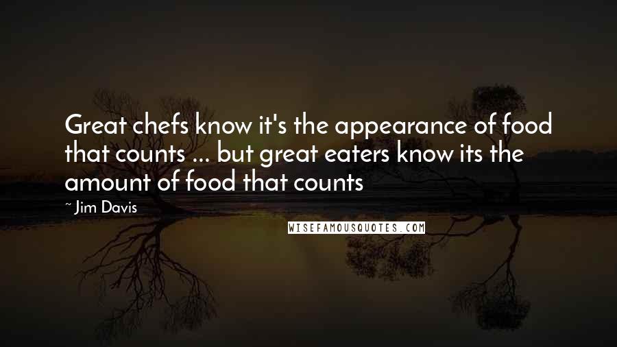 Jim Davis Quotes: Great chefs know it's the appearance of food that counts ... but great eaters know its the amount of food that counts