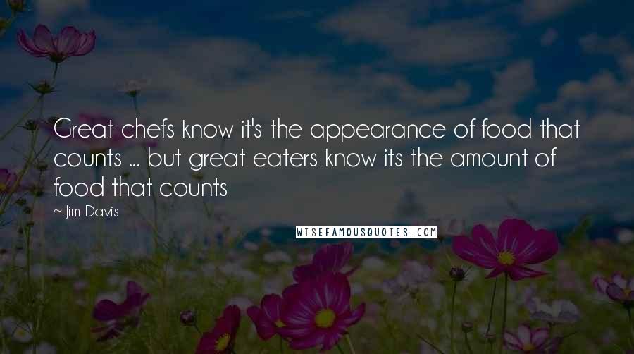 Jim Davis Quotes: Great chefs know it's the appearance of food that counts ... but great eaters know its the amount of food that counts