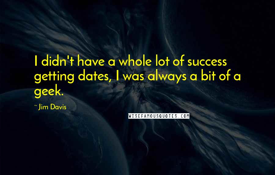 Jim Davis Quotes: I didn't have a whole lot of success getting dates, I was always a bit of a geek.