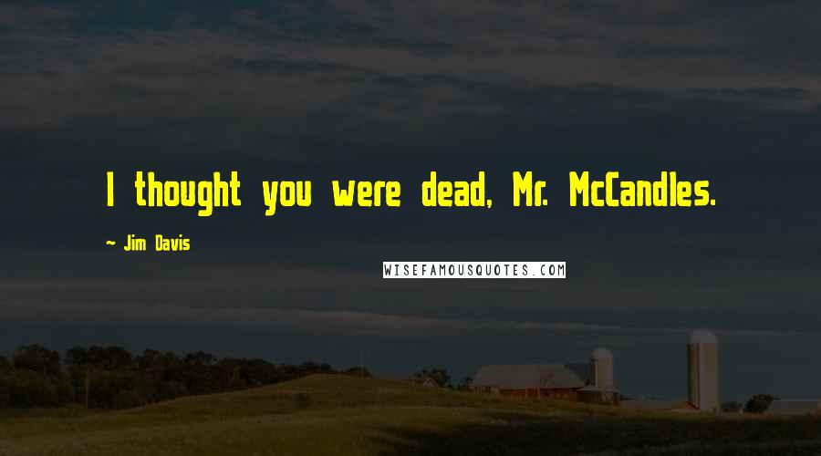 Jim Davis Quotes: I thought you were dead, Mr. McCandles.