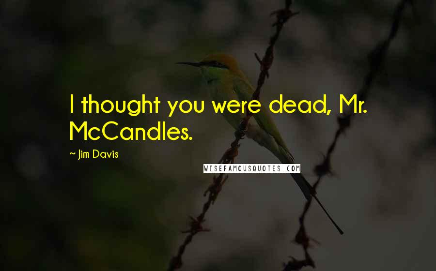 Jim Davis Quotes: I thought you were dead, Mr. McCandles.