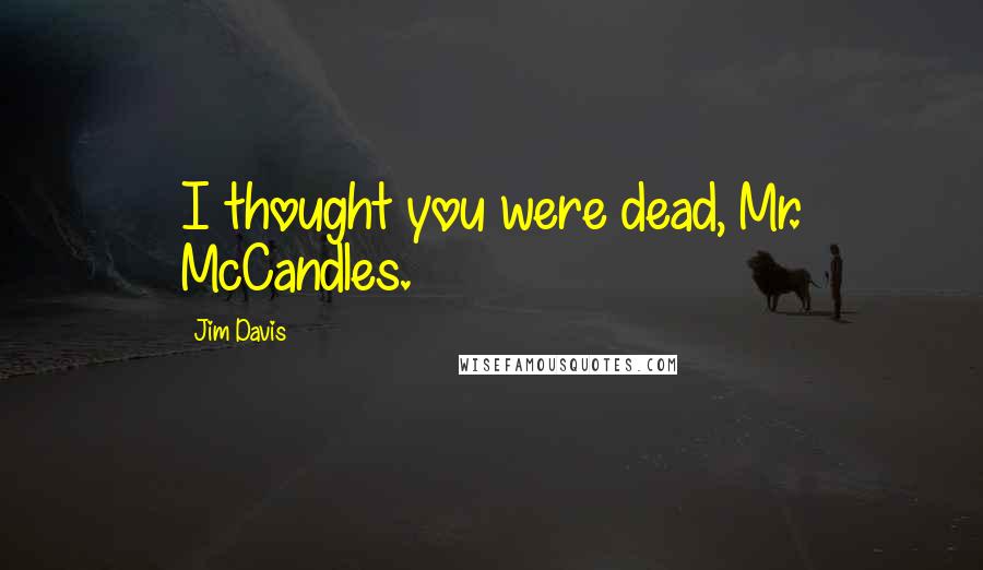 Jim Davis Quotes: I thought you were dead, Mr. McCandles.