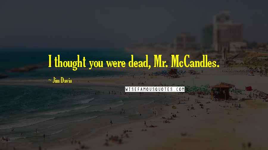 Jim Davis Quotes: I thought you were dead, Mr. McCandles.